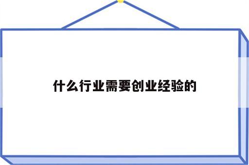 什么行业需要创业经验的
