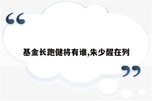 基金长跑健将有谁,朱少醒在列