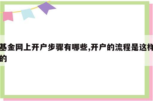 基金网上开户步骤有哪些,开户的流程是这样的
