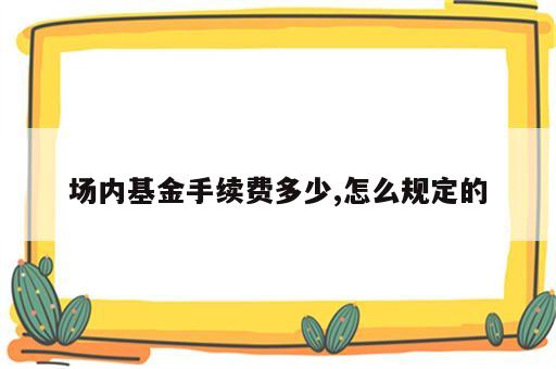 场内基金手续费多少,怎么规定的