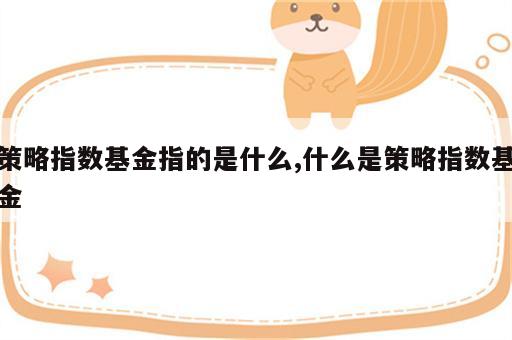 策略指数基金指的是什么,什么是策略指数基金