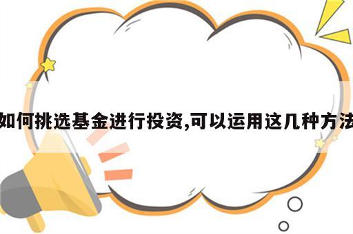 如何挑选基金进行投资,可以运用这几种方法