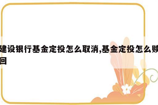建设银行基金定投怎么取消,基金定投怎么赎回