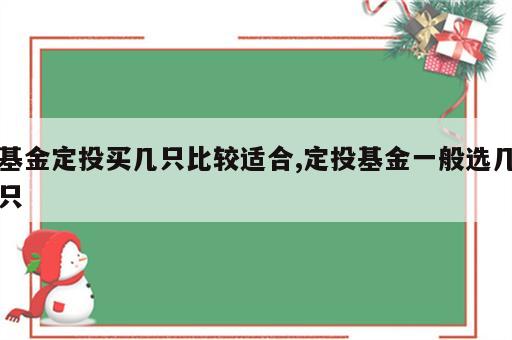 基金定投买几只比较适合,定投基金一般选几只