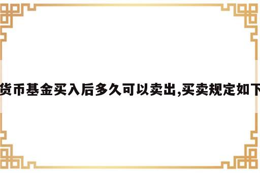 货币基金买入后多久可以卖出,买卖规定如下