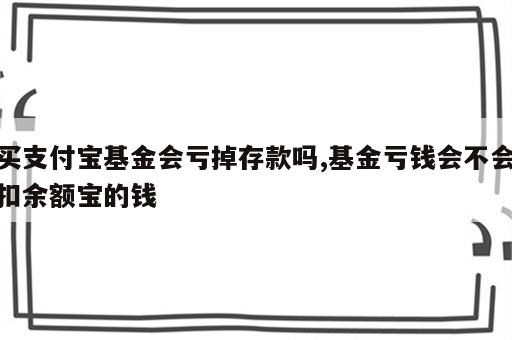 买支付宝基金会亏掉存款吗,基金亏钱会不会扣余额宝的钱