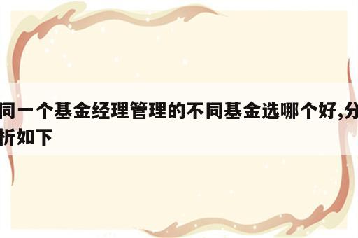 同一个基金经理管理的不同基金选哪个好,分析如下