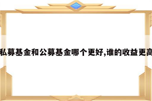 私募基金和公募基金哪个更好,谁的收益更高