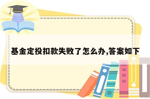 基金定投扣款失败了怎么办,答案如下
