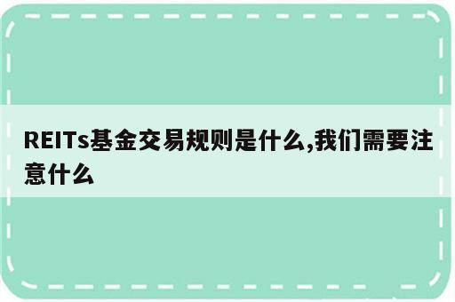 REITs基金交易规则是什么,我们需要注意什么
