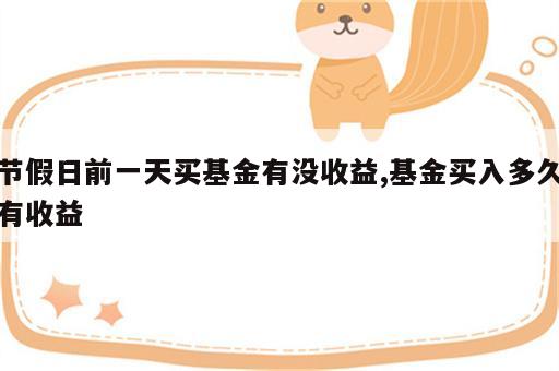 节假日前一天买基金有没收益,基金买入多久有收益