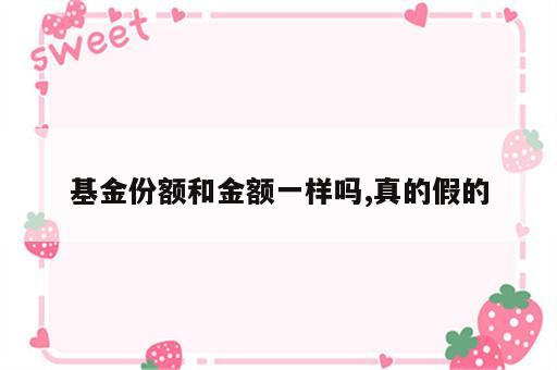 基金份额和金额一样吗,真的假的