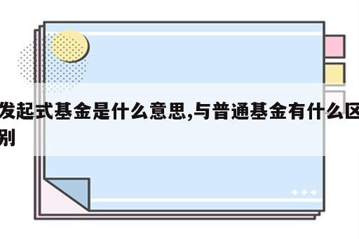 发起式基金是什么意思,与普通基金有什么区别