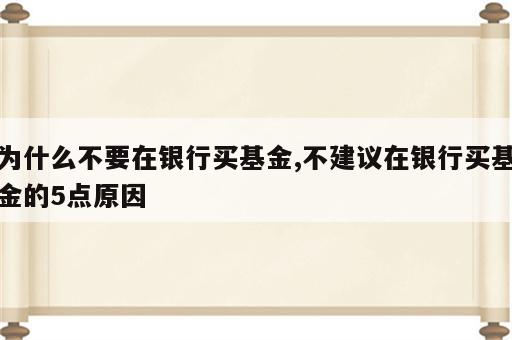 为什么不要在银行买基金,不建议在银行买基金的5点原因