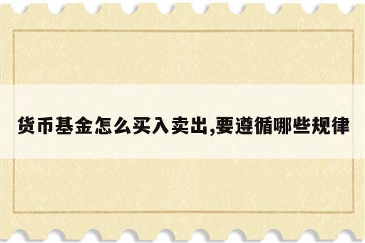 货币基金怎么买入卖出,要遵循哪些规律