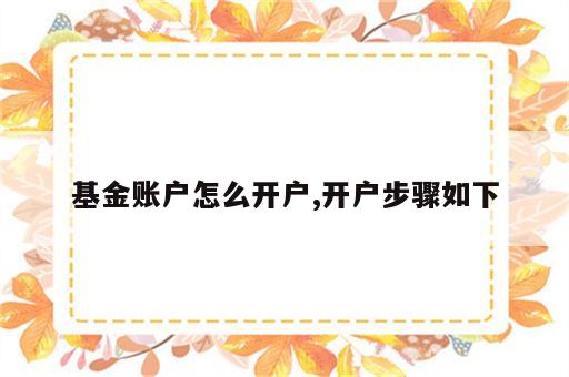 基金账户怎么开户,开户步骤如下