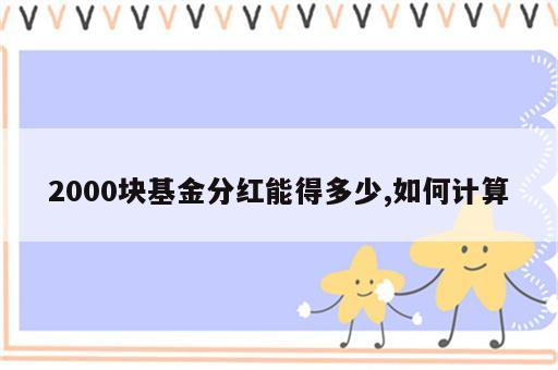 2000块基金分红能得多少,如何计算