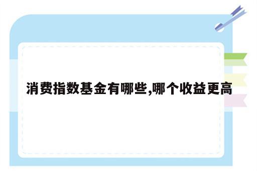 消费指数基金有哪些,哪个收益更高