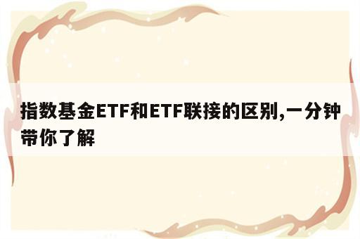 指数基金ETF和ETF联接的区别,一分钟带你了解