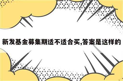新发基金募集期适不适合买,答案是这样的
