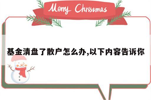 基金清盘了散户怎么办,以下内容告诉你