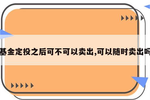 基金定投之后可不可以卖出,可以随时卖出吗