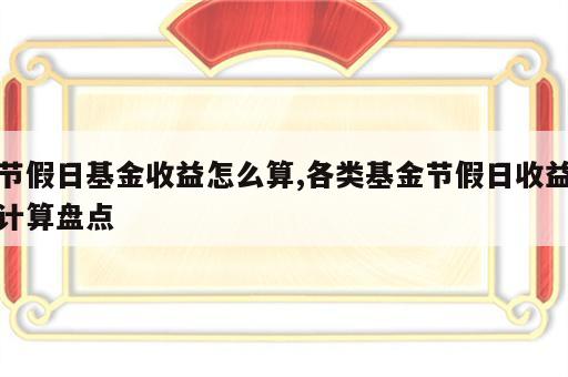 节假日基金收益怎么算,各类基金节假日收益计算盘点