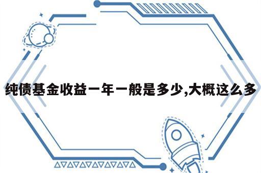 纯债基金收益一年一般是多少,大概这么多