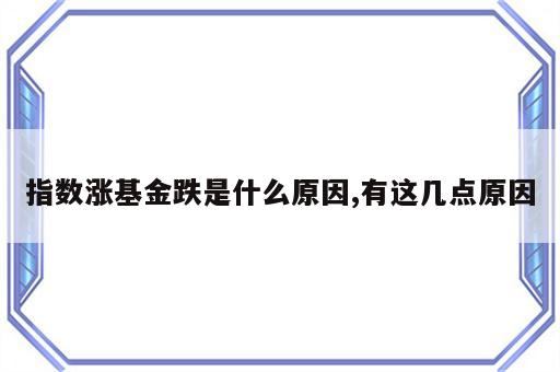 指数涨基金跌是什么原因,有这几点原因