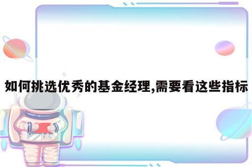 如何挑选优秀的基金经理,需要看这些指标
