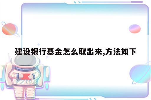 建设银行基金怎么取出来,方法如下
