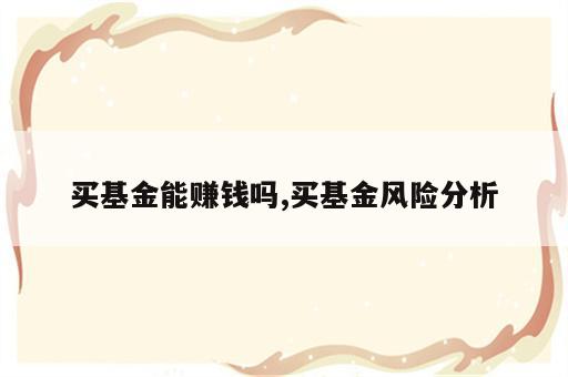 买基金能赚钱吗,买基金风险分析
