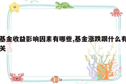 基金收益影响因素有哪些,基金涨跌跟什么有关