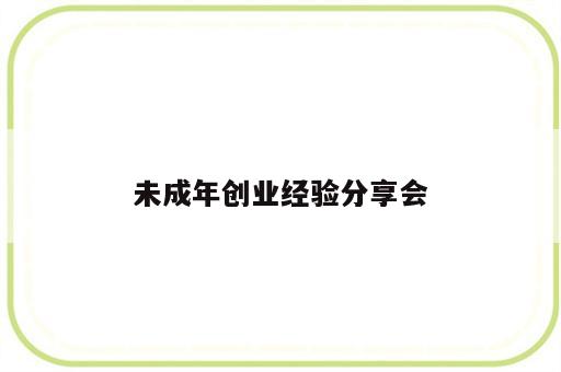 未成年创业经验分享会