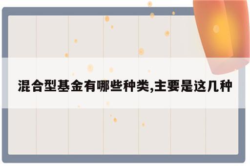混合型基金有哪些种类,主要是这几种