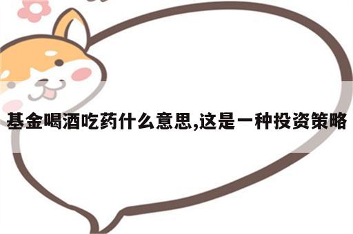 基金喝酒吃药什么意思,这是一种投资策略