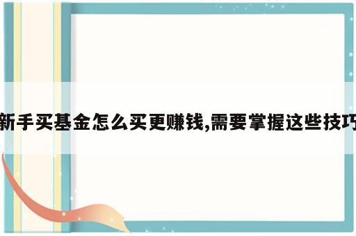 新手买基金怎么买更赚钱,需要掌握这些技巧