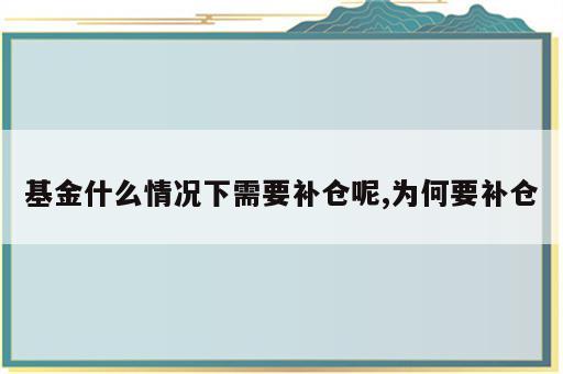 基金什么情况下需要补仓呢,为何要补仓
