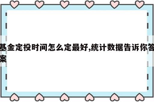 基金定投时间怎么定最好,统计数据告诉你答案