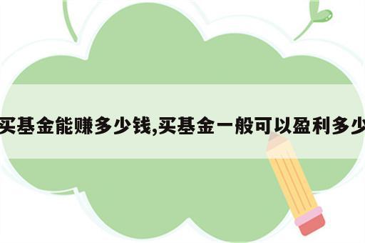买基金能赚多少钱,买基金一般可以盈利多少