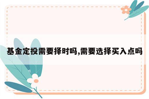 基金定投需要择时吗,需要选择买入点吗