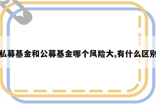 私募基金和公募基金哪个风险大,有什么区别