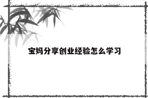 宝妈分享创业经验怎么学习