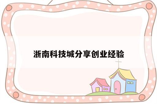 浙南科技城分享创业经验