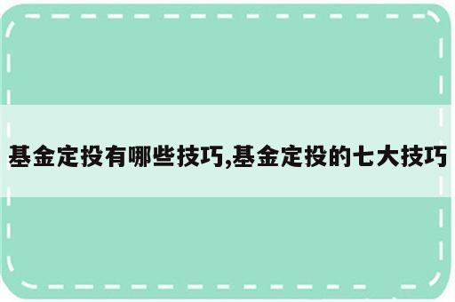 基金定投有哪些技巧,基金定投的七大技巧