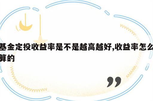 基金定投收益率是不是越高越好,收益率怎么算的