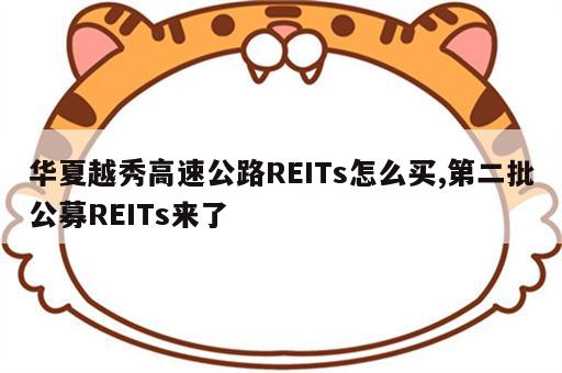 华夏越秀高速公路REITs怎么买,第二批公募REITs来了