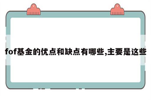 fof基金的优点和缺点有哪些,主要是这些