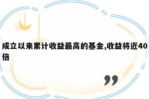 成立以来累计收益最高的基金,收益将近40倍