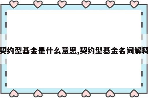 契约型基金是什么意思,契约型基金名词解释